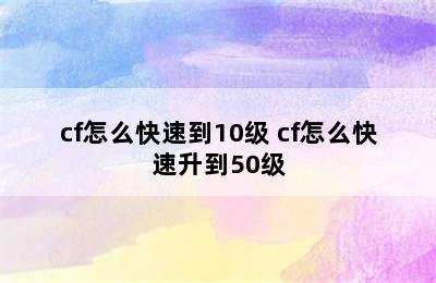 cf怎么快速到10级 cf怎么快速升到50级